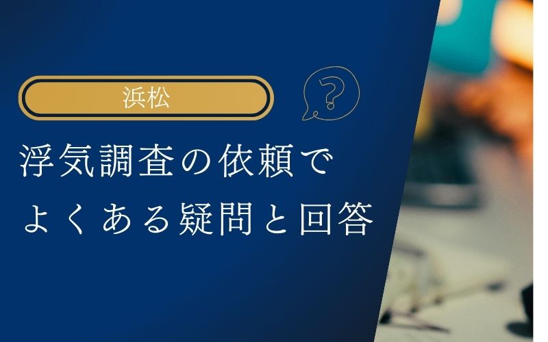 浮気調査を浜松で依頼する際によくある疑問と回答